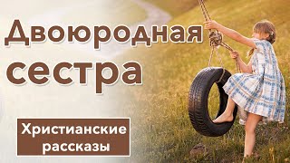 🤎Двоюродная сестра  - ИНТЕРЕСНЫЙ ХРИСТИАНСКИЙ РАССКАЗ | Христианские рассказы