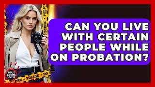 Can You Live With Certain People While On Probation? - True Crime Lovers