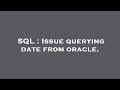 SQL : Issue querying date from oracle.