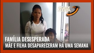 FAMÍLIA DESESPERADA: MÃE E FILHA DESAPARECERAM HÁ UMA SEMANA