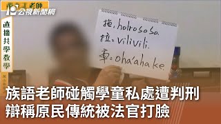 族語老師碰觸學童私處遭判刑 辯稱原民傳統被法官打臉｜20241121 公視中晝新聞