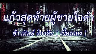 แก้วสุดท้ายผู้ชายใจดำ - ข้าวทิพย์ ธิดาดิน (เนื้อเพลง)