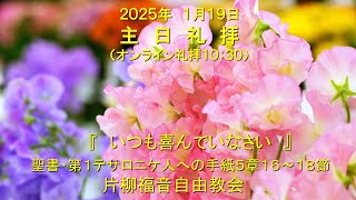 片柳福音自由教会「いつも喜んでいなさい」2025年1月19日　第1テサロニケ5章16～18節