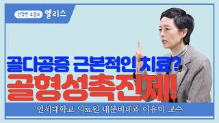 [골다공증, 골때리네] 7강. 골다공증 치료제, 효과 높이는 약은? -연세대학교 의료원 내분비내과 이유미 교수