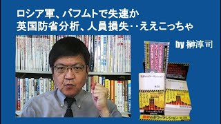 ロシア軍、バフムトで失速か　英国防省分析、人員損失‥ええこっちゃ　by榊淳司
