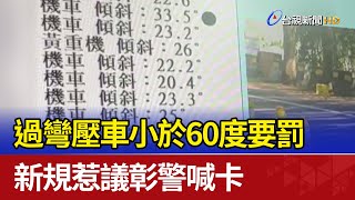 過彎壓車小於60度要罰 新規惹議彰警喊卡