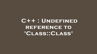 C++ : Undefined reference to 'Class::Class'