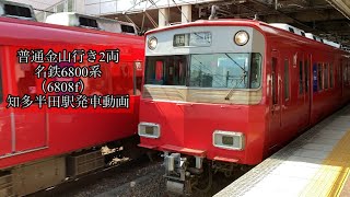 普通金山行き2両　名鉄6800系（6808f）知多半田駅発車動画