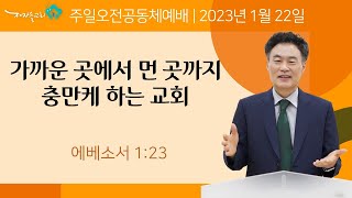 [2023-01-22 | 주일오전공동체예배/소금] 가까운 곳에서 먼 곳까지 충만케 하는 교회 (에베소서 1:23)