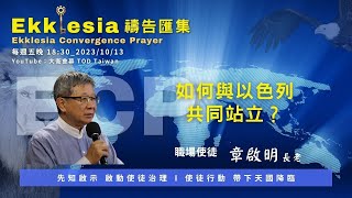 【ECP禱告匯集】2023/10/13 如何與以色列共同站立？/章啟明長老 主講