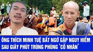 Ông Thích Minh Tuệ bất ngờ gặp nguy hiểm sau giây phút trùng phùng ‘cố nhân’