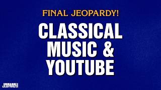 Classical Music & YouTube | Final Jeopardy! | JEOPARDY! YOUTUBE EDITION