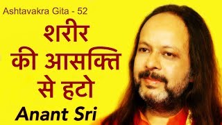 शरीर की आसक्ति से हटो Ashtavakra Geeta - अष्टावक्र गीता 52 - Anant Sri