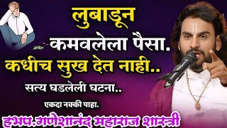 लुबाडून कमावलेला पैसा कधी सुख देत नाही.हभप.गणेशानंद महाराज शास्त्री,Ganeshanand Maharaj Shastri