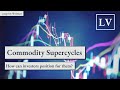 Commodity Supercycles: What Are They, Why do They Matter, & How Should Investors Position For Them?