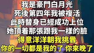 我是豪門白月光，死後第四年我被複活，此時替身已經成功上位，她頂着那張跟我一樣的臉得意洋洋朝我挑釁   「你的一切都是我的了，你來晚了」