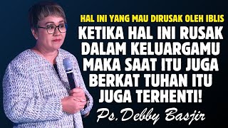 KETIKA HAL INI RUSAK DALAM KELUARGAMU MAKA BERKAT TUHAN JUGA AKAN TERHENTI | PDT. DEBBY BASJIR