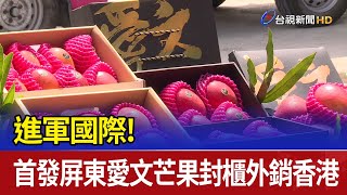 進軍國際！ 首發屏東愛文芒果封櫃外銷香港