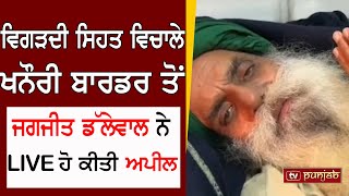 ਵਿਗੜਦੀ ਸਿਹਤ ਵਿਚਾਲੇ Khanauri Border ਤੋਂ Jagjit Dallewal ਨੇ LIVE ਹੋ ਕੀਤੀ ਅਪੀਲ