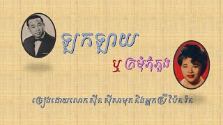 ឡកឡាយ ឬ ក្រមុំភុំភួង   ច្រៀងដោយលោក ស៊ីន ស៊ីសាមុត និង អ្នកស្រី ប៉ែន រ៉ន