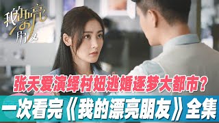 一口气看完张天爱《我的漂亮朋友》全集，张天爱演绎村妞逃婚逐梦大都市？