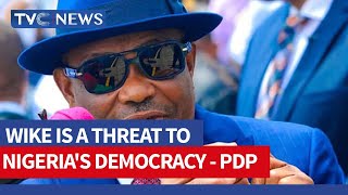 PDP Says Wike Is A Threat To Nigeria's Democracy