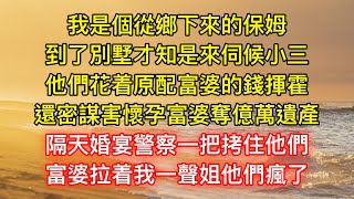 我是個從鄉下來的保姆，到了別墅才知是來伺候小三，他們花着原配富婆的錢揮霍，還密謀害懷孕富婆奪億萬遺產，隔天婚宴警察一把拷住他們，富婆拉着我一聲姐他們瘋了