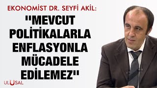 Ekonomist Dr. Seyfi Akil: ''Mevcut politikalarla enflasyonla mücadele edilemez''