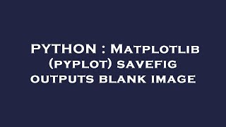 PYTHON : Matplotlib (pyplot) savefig outputs blank image