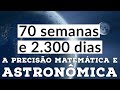 A Precisão Matemática e Astronômica - 2300 dias e 70 semanas