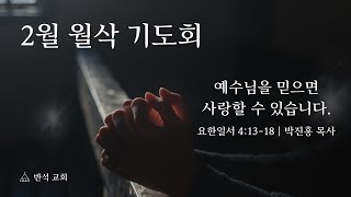 예수님을 믿으면 사랑하며 살 수 있습니다 | 요한일서 4장 13절-18절 | 박진홍 목사 | 2025년 2월 1일 반석교회 월삭기도회