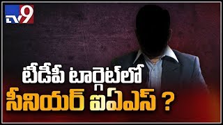 టీడీపీ టార్గెట్ లో సీనియర్ ఐఏఎస్ - TV9