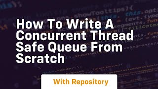 How to write a concurrent thread safe queue from scratch