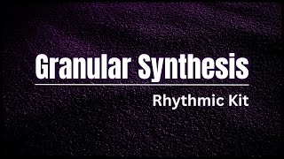 Granular Synthesis | Building A Rhythmic Kit