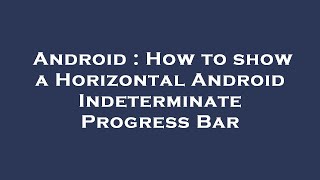 Android : How to show a Horizontal Android Indeterminate Progress Bar