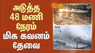 அடுத்த 48 மணி நேரம் மிக கவனம் தேவை | Heavy Rain | Tamilnadu | Sun News