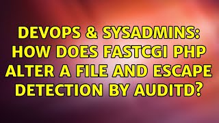 DevOps & SysAdmins: How does fastCGI PHP alter a file and escape detection by auditd?