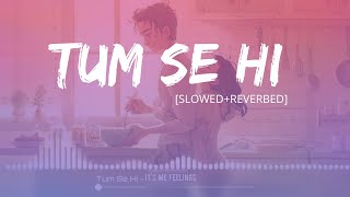 Tum Se Hi [Slowed+Reverb] - Jab We Met | Mohit Chauhan | It's me feelings