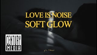 LOVE IS NOISE – Soft Glow (OFFICIAL VIDEO)