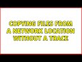 Copying files from a network location without a trace (3 Solutions!!)