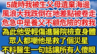 5歲時我被生父母遺棄海邊，風浪大我跌倒在地差點被卷走，危急中是養父不顧危險的救我，為此他受輕傷進醫院檢查身體，眾人都嘲他是救了個災星，不料醫生一句話讓所有人傻眼||笑看人生情感生活