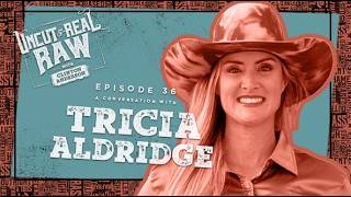 Tricia Aldridge - Uncut & Real Raw Podcast, Ep #36