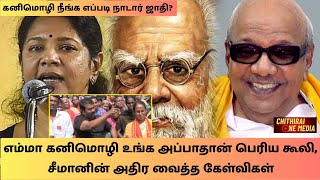 கனிமொழி உங்க அப்பாதான் மிக பெரிய கூலி, ⚒️நீங்க நாடார் ஜாதியா - சீமான்