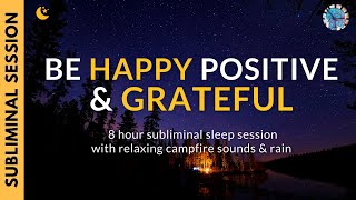 BE HAPPY, POSITIVE & GRATEFUL | 8 Hours of Subliminal Affirmations, Campfire Sounds & Rain