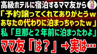 【スカッとする話】高級ホテルに宿泊するママ友から「予約、譲ってくれてありがとw」→私「旦那と泊ったのは2年前よ」ママ友「へ？」