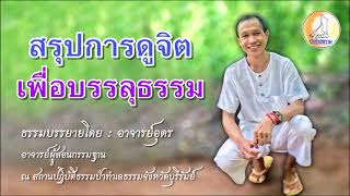 EP.7 สรุปการดูจิตเพื่อบรรลุธรรม : ธรรมบรรยายภาคปฏิบัติโดยอาจารย์อุดร ป่าทำเลธรรม