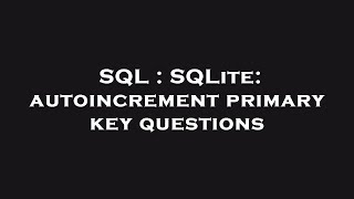SQL : SQLite: autoincrement primary key questions