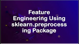 Feature Engineering Using The sklearn.preprocessing Package