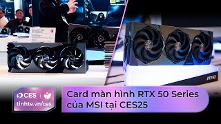 Trên tay loạt card màn hình RTX 50 Series của MSI tại CES25: nhiều lựa chọn cho các nhu cầu đa dạng