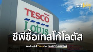 ซีพีออลล์ ชนะประมูล ซื้อเทสโก้ในไทย-มาเลเซีย มูลค่า 3.38 แสนล้านบาท | ข่าว | Workpoint Today